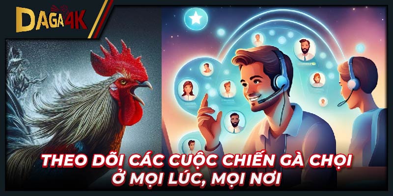 Theo dõi các cuộc chiến gà chọi ở mọi lúc, mọi nơi