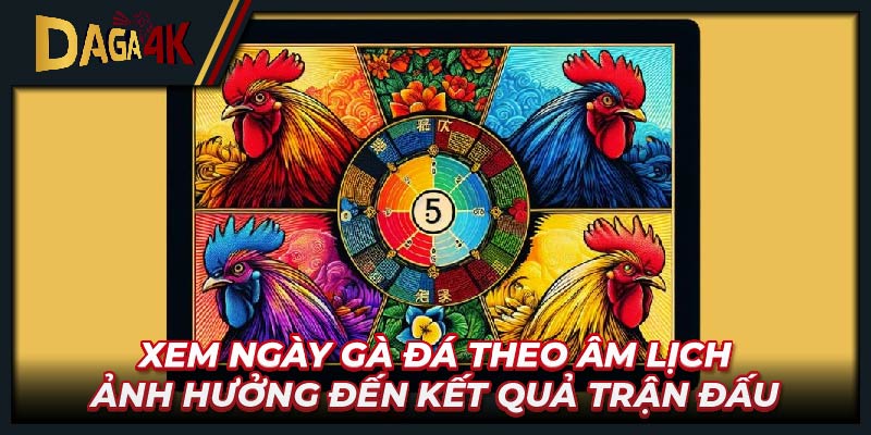 Xem ngày gà đá theo âm lịch ảnh hưởng đến kết quả trận đấu