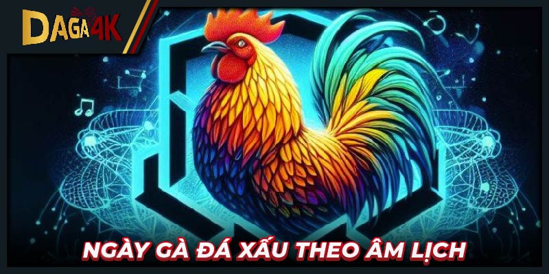 Ngày gà đá xấu theo âm lịch